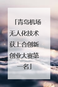 青岛机场无人化技术获上合创新创业大赛第一名